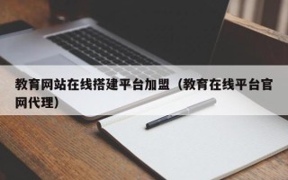 荣成教育网站在线搭建平台加盟（教育在线平台官网代理）