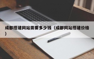 荣成成都搭建网站需要多少钱（成都网站搭建价格）