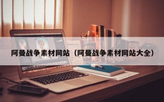 荣成阿曼战争素材网站（阿曼战争素材网站大全）