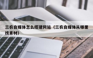 荣成三农自媒体怎么搭建网站（三农自媒体从哪里找素材）