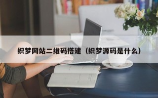 荣成织梦网站二维码搭建（织梦源码是什么）