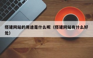 荣成搭建网站的用途是什么呢（搭建网站有什么好处）
