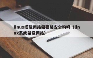 荣成linux搭建网站需要装安全狗吗（linux系统架设网站）
