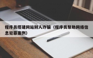 荣成程序员搭建网站别人诈骗（程序员帮助网络信息犯罪案例）
