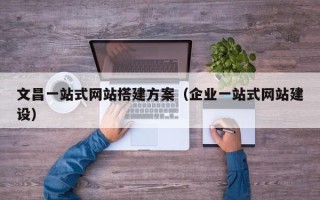 荣成文昌一站式网站搭建方案（企业一站式网站建设）