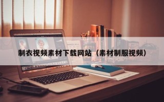 荣成制衣视频素材下载网站（素材制服视频）