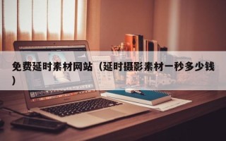 荣成免费延时素材网站（延时摄影素材一秒多少钱）