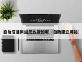 荣成自助搭建网站怎么做的呢（自助建立网站）