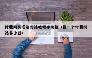 荣成付费网页搭建网站教程手机版（做一个付费网站多少钱）