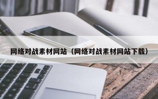 荣成网络对战素材网站（网络对战素材网站下载）