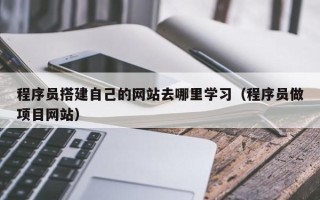 荣成程序员搭建自己的网站去哪里学习（程序员做项目网站）