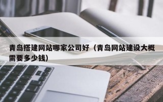 荣成青岛搭建网站哪家公司好（青岛网站建设大概需要多少钱）